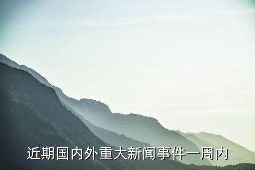 最近的国内国际时事新闻及其影响，全球时事热点，国内外新闻动态及其影响力分析