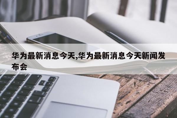 华为最新手机新闻消息概览，华为最新手机消息一览，最新动态与新闻概览