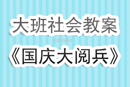 大班国庆大阅兵教案，大班国庆大阅兵教学方案，庆典盛况的生动呈现